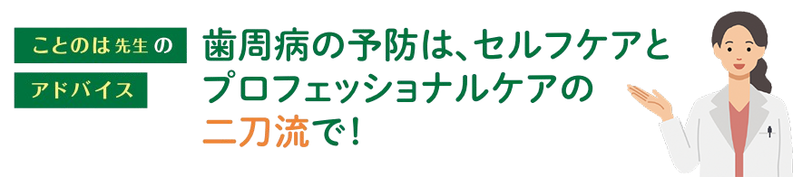 歯周病の予防は、セルフケアとプロフェッショナルケアの二刀流で！