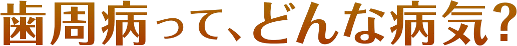 歯周病って、どんな病気？
