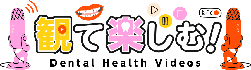観て楽しむ！Dental Health Videos